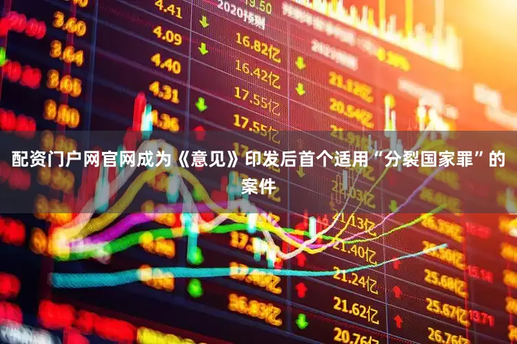 配资门户网官网成为《意见》印发后首个适用“分裂国家罪”的案件