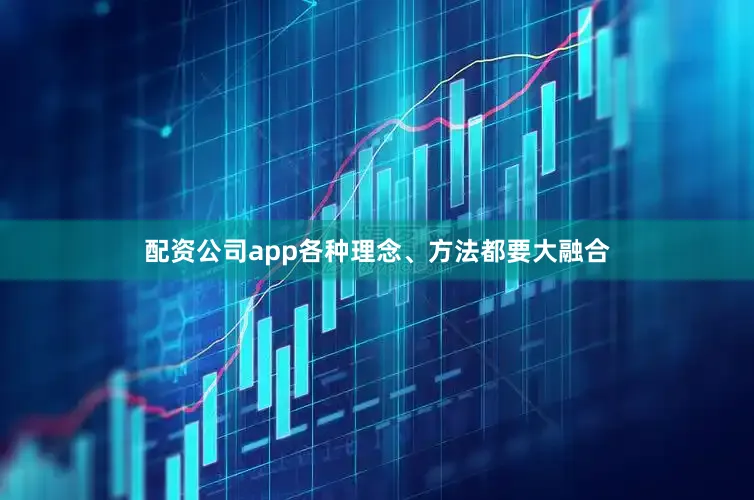 配资公司app各种理念、方法都要大融合