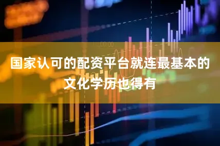 国家认可的配资平台就连最基本的文化学历也得有