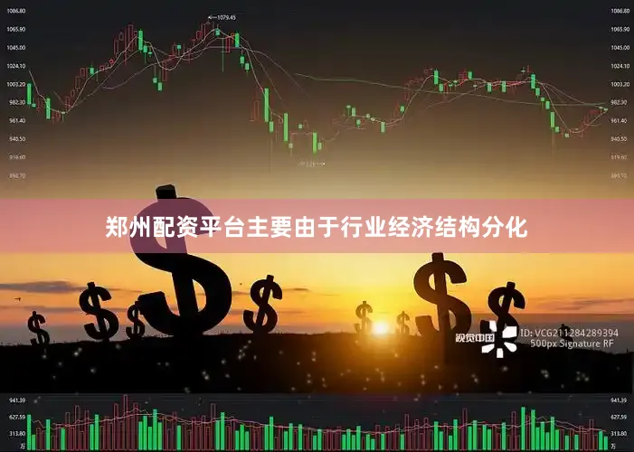 郑州配资平台主要由于行业经济结构分化