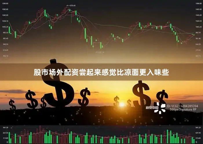 股市场外配资尝起来感觉比凉面更入味些