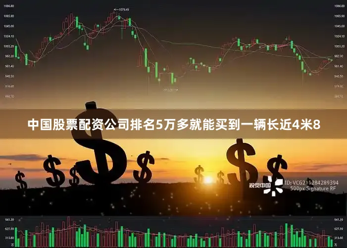 中国股票配资公司排名5万多就能买到一辆长近4米8