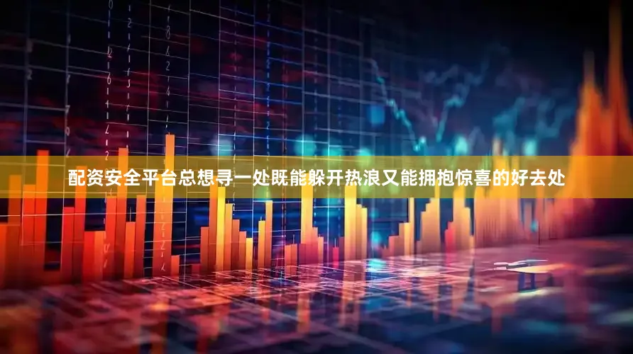 配资安全平台总想寻一处既能躲开热浪又能拥抱惊喜的好去处
