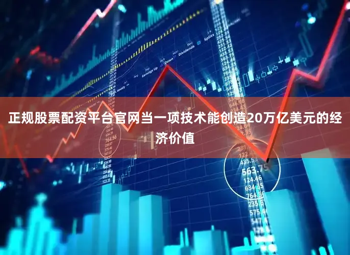 正规股票配资平台官网当一项技术能创造20万亿美元的经济价值