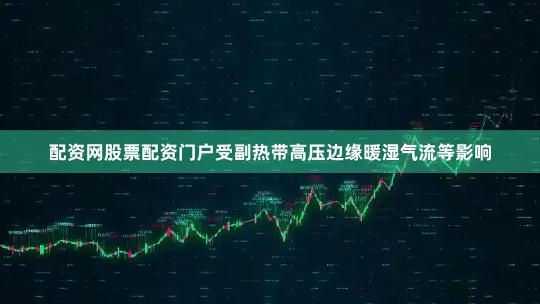配资网股票配资门户受副热带高压边缘暖湿气流等影响