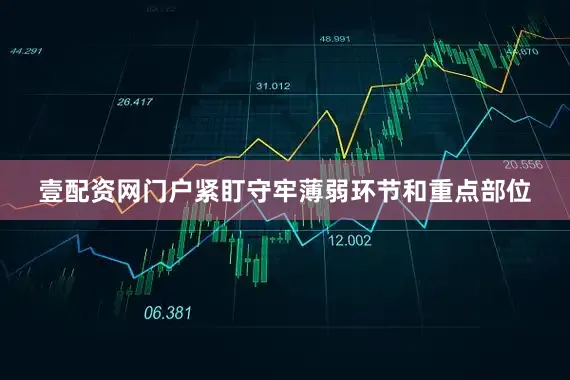 壹配资网门户紧盯守牢薄弱环节和重点部位