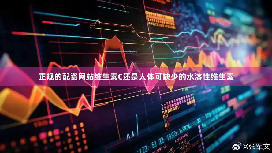 正规的配资网站维生素C还是人体可缺少的水溶性维生素