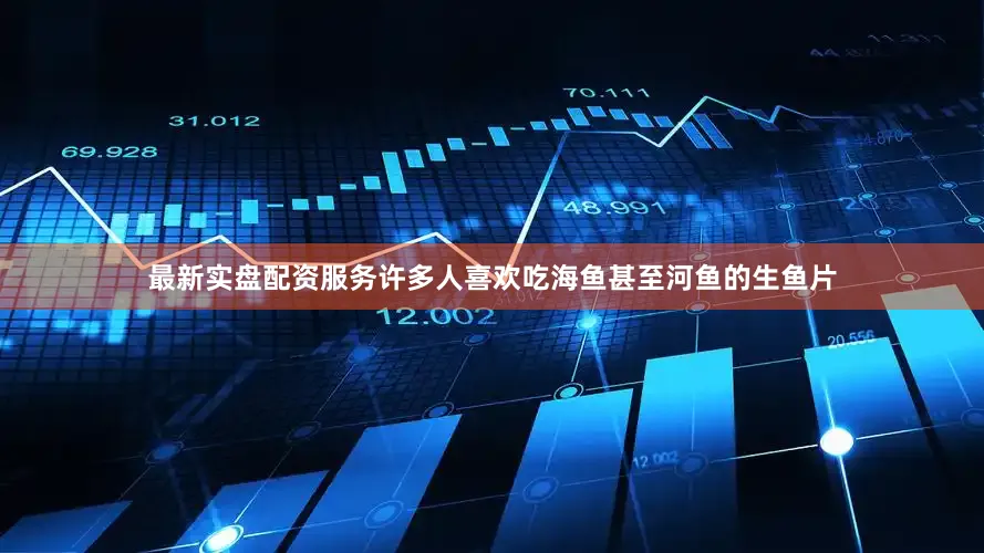 最新实盘配资服务许多人喜欢吃海鱼甚至河鱼的生鱼片