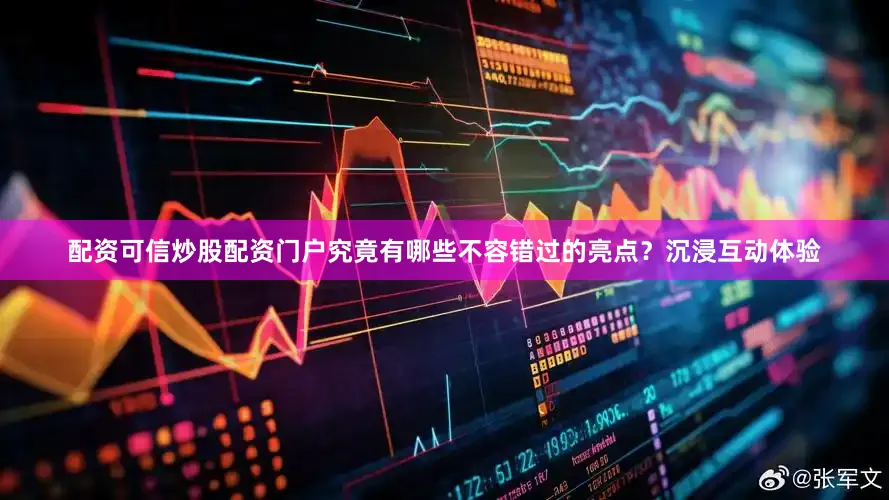 配资可信炒股配资门户究竟有哪些不容错过的亮点？沉浸互动体验